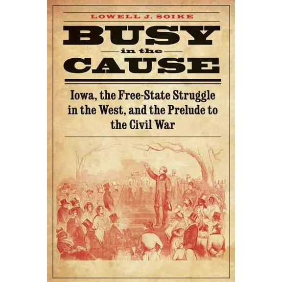 Busy in the Cause: Iowa, the Free-State Struggle in the West, and the Prelude to the Civil War, (Paperback)