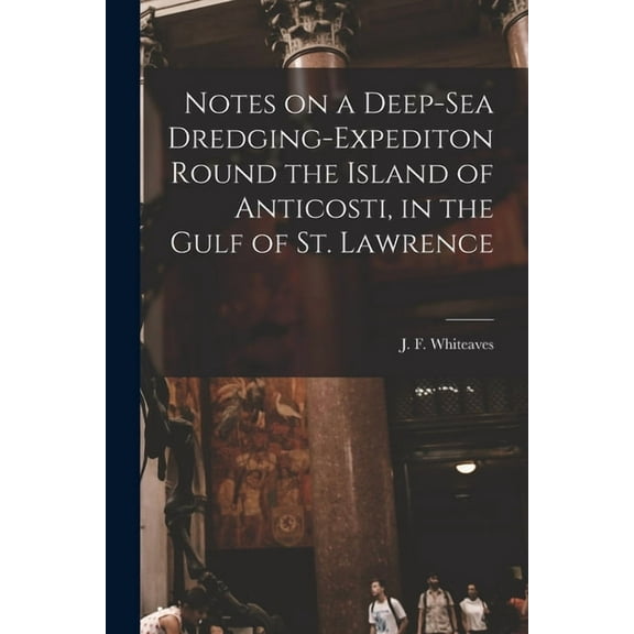 Notes on a Deep-sea Dredging-expediton Round the Island of Anticosti, in the Gulf of St. Lawrence [microform] (Paperback)