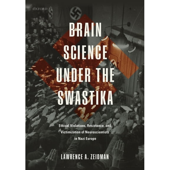 Brain Science Under the Swastika: Ethical Violations, Resistance, and Victimization of Neuroscientists in Nazi Europe, (Hardcover)