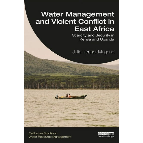 Earthscan Studies in Water Resource Mana Water Management and Violent Conflict in East Africa: Scarcity and Security in Kenya and Uganda, (Paperback)