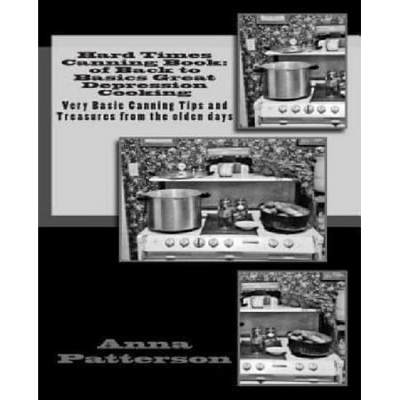Hard Times Canning Book: Of Back to Basics Great Depression Cooking: Very Basic Canning Tips and Treasures from the Olden Days