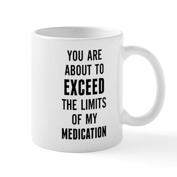 CafePress - You Are About To Exceed The Limits Of My Medicatio - 11 oz Ceramic Mug - Novelty Coffee Tea Cup