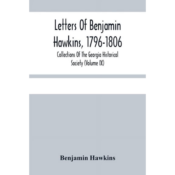 Letters Of Benjamin Hawkins, 1796-1806; Collections Of The Georgia Historical Society (Volume Ix), (Paperback)