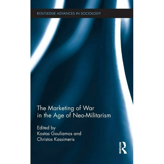 Routledge Advances in Sociology The Marketing of War in the Age of Neo-Militarism, Book 59, (Hardcover)