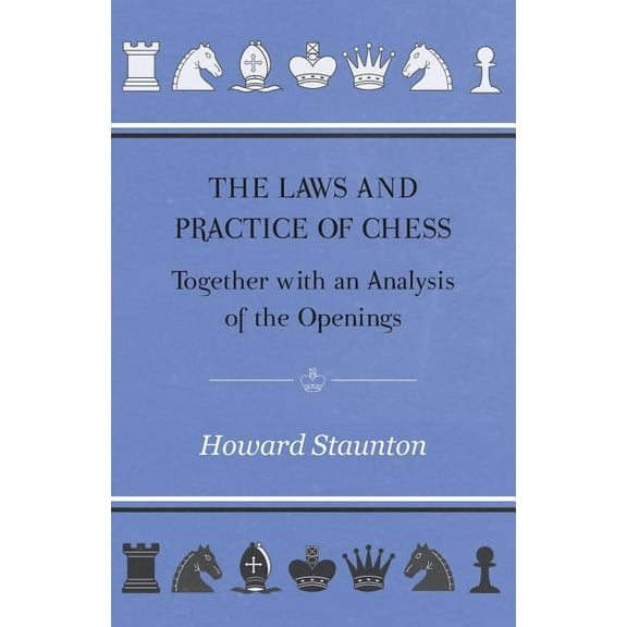Laws And Practice Of Chess Together With An Analysis Of The Openings