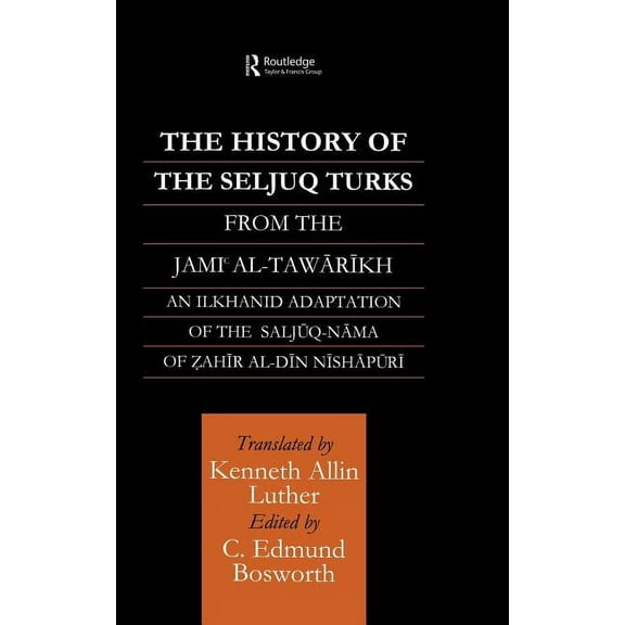 Routledge Studies in the History of Iran The History of the Seljuq Turks: The Saljuq-nama of Zahir al-Din Nishpuri, (Hardcover)