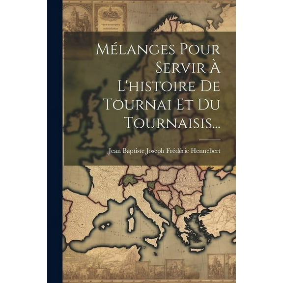 Mélanges Pour Servir À L'histoire De Tournai Et Du Tournaisis... (Paperback)