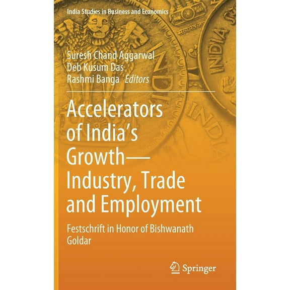 India Studies in Business and Economics Accelerators of India's Growth--Industry, Trade and Employment: Festschrift in Honor of Bishwanath Goldar, (Hardcover)
