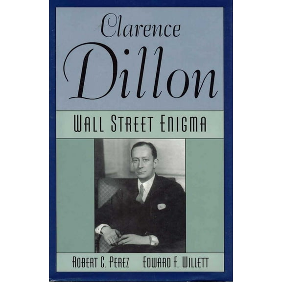 Clarence Dillon: A Wall Street Enigma, (Hardcover)