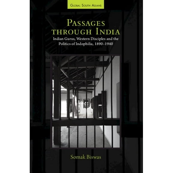 Global South Asians Passages Through India: Indian Gurus, Western Disciples and the Politics of Indophilia, 1890-1940, (Hardcover)