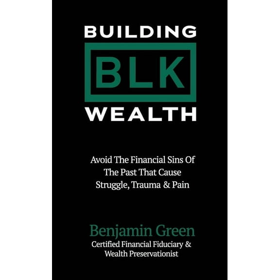 Building BLK Wealth: Avoid The Financial Sins of The Past That Cause Struggle, Trauma & Pain, (Hardcover)