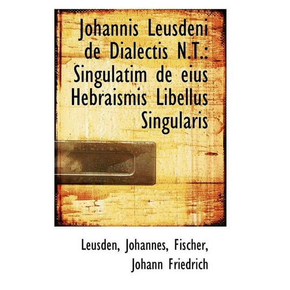 Johannis Leusdeni de Dialectis N.T.: Singulatim de Eius Hebraismis Libellus Singularis Paperback