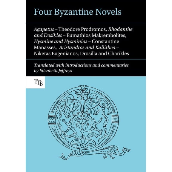 Translated Texts for Byzantinists Four Byzantine Novels: Agapetus - Theodore Prodromos; Rhodanthe and Dosikles - Eumathios Makrembolites; Hysmine and Hysm, Book 1, (Paperback)