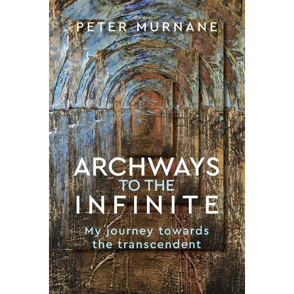 Archways to the Infinite: My Journey Towards the Transcendent (Paperback)