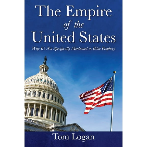 The Empire of the United States: Why It's Not Specifically Mentioned in Bible Prophecy, (Paperback)