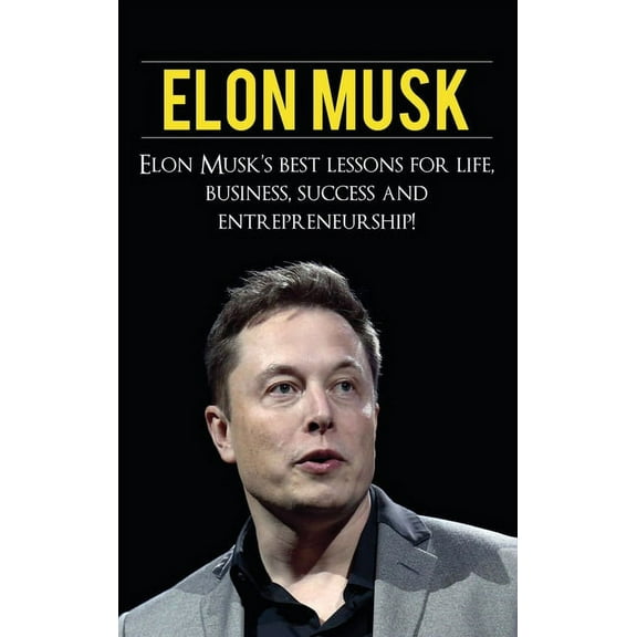 Elon Musk: Elon Musk's Best Lessons for Life, Business, Success and Entrepreneurship, (Hardcover)