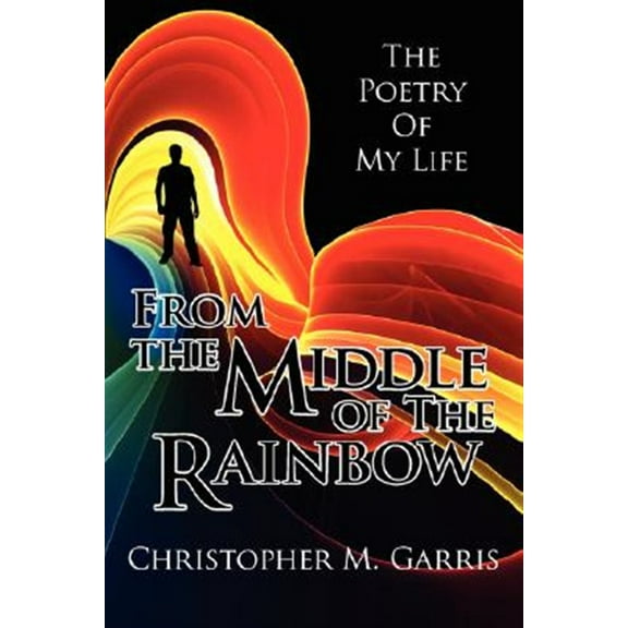From the Middle of The Rainbow : The Poetry of My Life