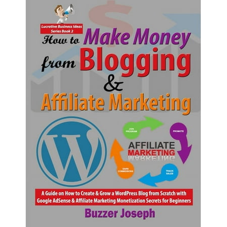Lucrative Business Ideas: How to Make Money from Blogging & Affiliate Marketing : A Guide on How to Create & Grow a WordPress Blog from Scratch with Google AdSense & Affiliate Marketing Monetization Secrets for Beginners (Series #2) (Paperback)