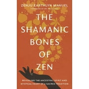 The Shamanic Bones of Zen : Revealing the Ancestral Spirit and Mystical Heart of a Sacred Tradition (Paperback)