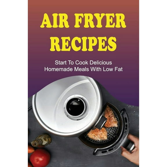 Air Fryer Recipes: Start To Cook Delicious Homemade Meals With Low Fat: Air Fryer Family Meals (Paperback)