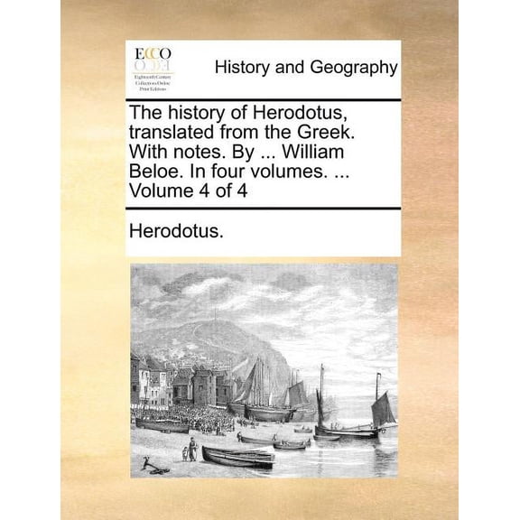 The History of Herodotus, Translated from the Greek. with Notes. by ... William Beloe. in Four Volumes. ... Volume 4 of 4