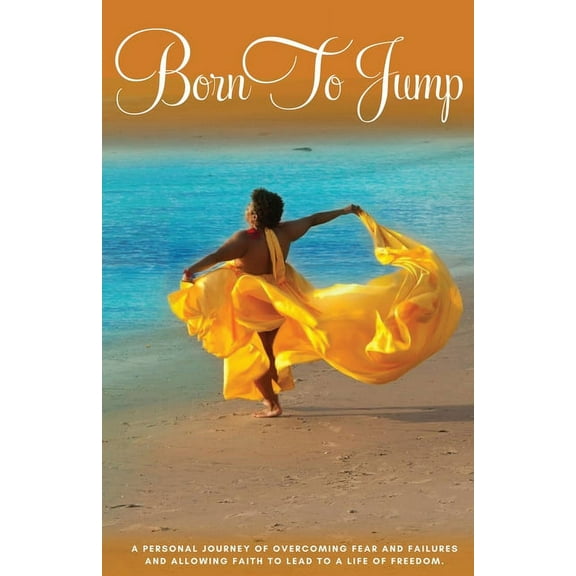 Born to Jump: A Personal Journey of Overcoming Fear and Failures and Allowing Faith to Lead to a Life of Freedom, (Paperback)