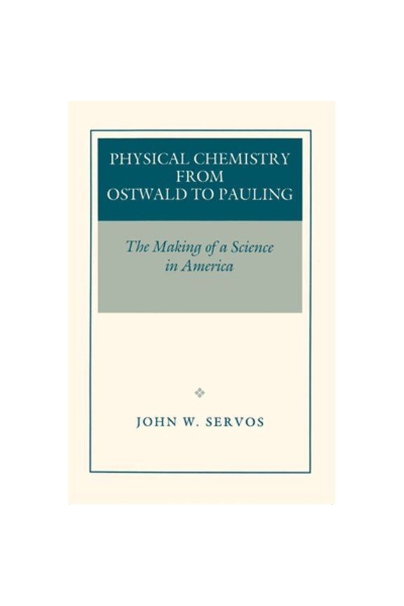 Pre-Owned Physical Chemistry from Ostwald to Pauling: The Making of a Science in America (Hardcover) by John W Servos