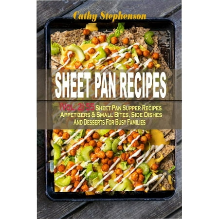 Sheet Pan Recipes: (Vol. 2) 55 Sheet Pan Supper Recipes: Appetizers & Small Bites, Side Dishes And Desserts For Busy Families -