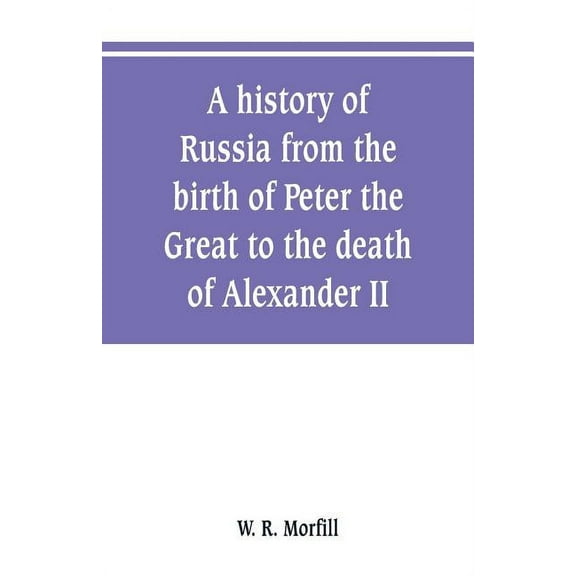 A history of Russia from the birth of Peter the Great to the death of Alexander II, (Paperback)
