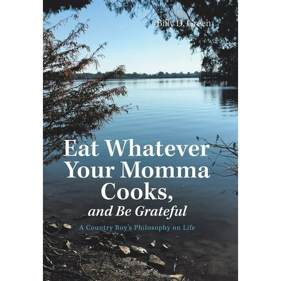 Eat Whatever Your Momma Cooks, and Be Grateful: A Country Boy's Philosophy on Life, (Hardcover)