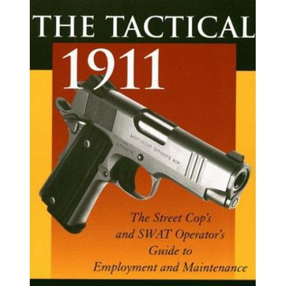 Pre-Owned The Tactical 1911: The Street Cop's and Swat Operator's Guide to Employment and Maintenance (Paperback) 0873649850 9780873649858