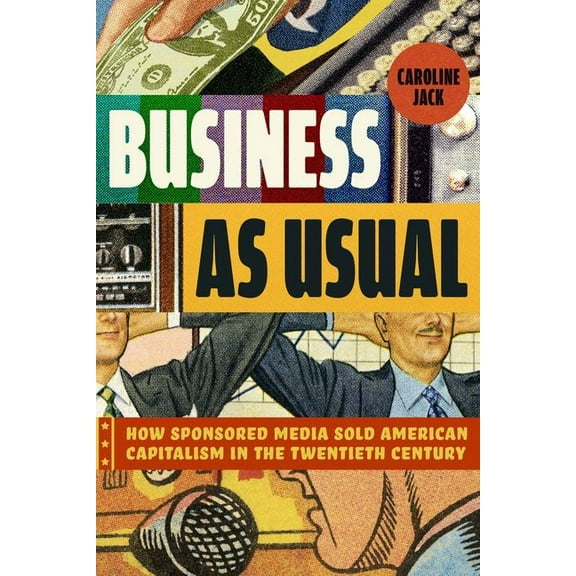 Business as Usual: How Sponsored Media Sold American Capitalism in the Twentieth Century, (Hardcover)