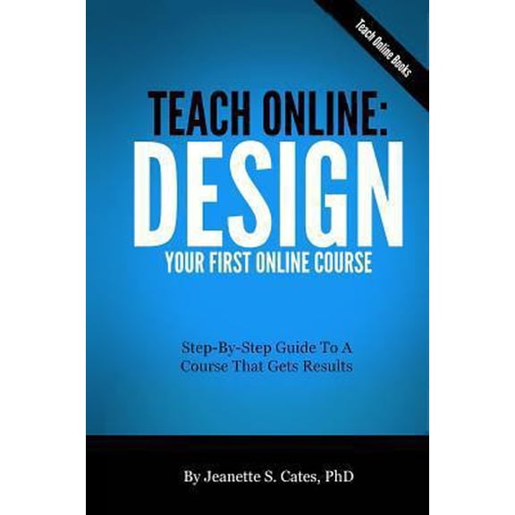 Pre-Owned Teach Online: Design Your First Online Course: Step-By-Step Guide To A Course That Gets Results (Paperback) 1492777137 9781492777137