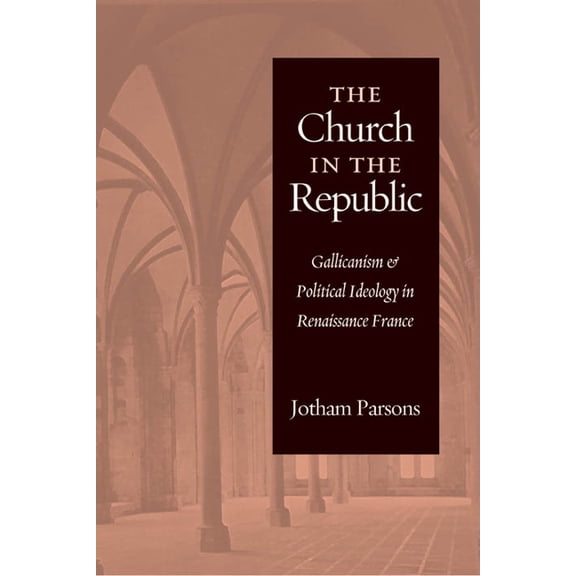 Church in the Republic: Gallicanism and Political Ideology in Renaissance France, (Paperback)