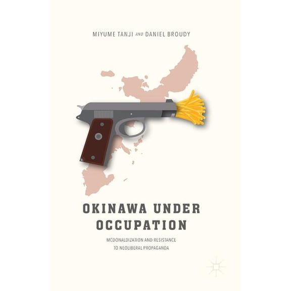 Okinawa Under Occupation: McDonaldization and Resistance to Neoliberal Propaganda, (Hardcover)