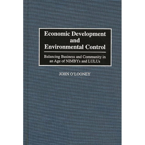 Economic Development and Environmental Control: Balancing Business and Community in an Age of Nimbys and Lulus, (Hardcover)