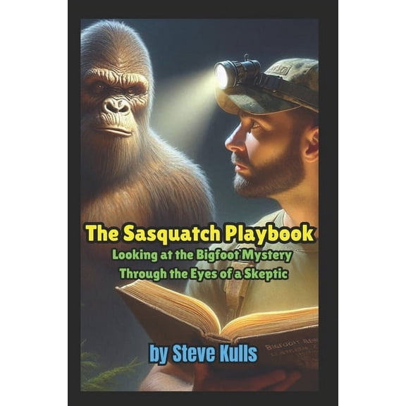 The Sasquatch Playbook: A Believer Looking at the Sasquatch Mystery Through the Eyes of a Skeptic, (Paperback)