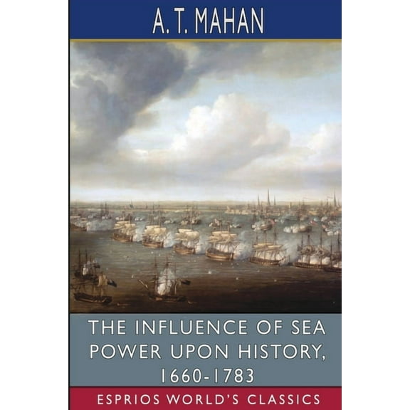 The Influence of Sea Power Upon History, 1660-1783 (Esprios Classics), (Paperback)