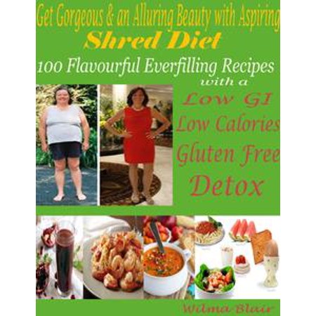 Get Gorgeous & an Alluring Beauty with Aspiring Shred Diet : 100 Flavorful Everfilling Recipes with a Low GI Low Calories Gluten Free Detox - (Best Routine To Get Shredded)