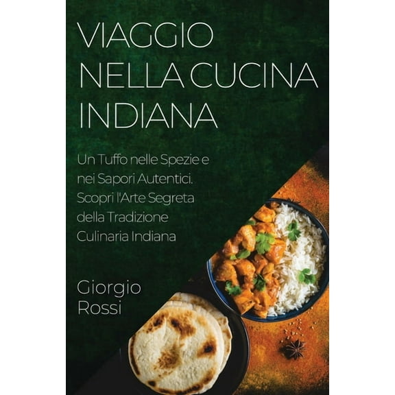 Viaggio nella Cucina Indiana: Un Tuffo nelle Spezie e nei Sapori Autentici. Scopri l'Arte Segreta della Tradizione , (Paperback)