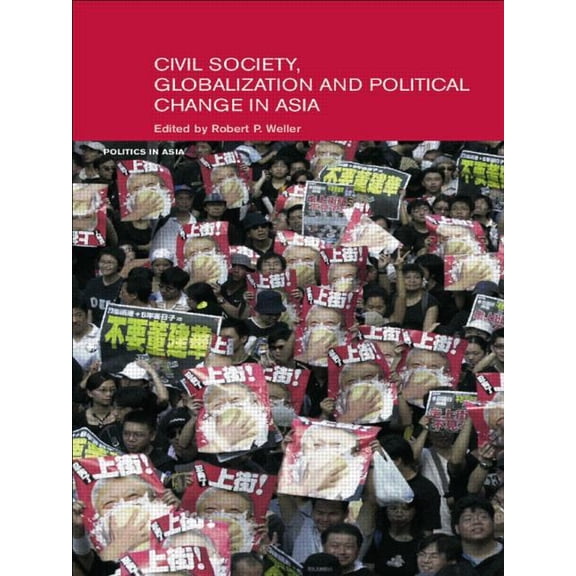 Politics in Asia Civil Life, Globalization and Political Change in Asia: Organizing Between Family and State, (Paperback)