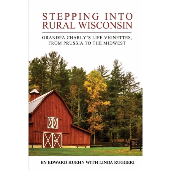 Stepping into Rural Wisconsin: Grandpa Charly's Life Vignettes, from Prussia to the Midwest, (Paperback)