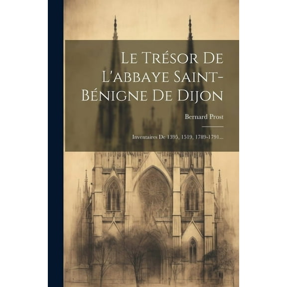 Le Trésor De L'abbaye Saint-bénigne De Dijon : Inventaires De 1395, 1519, 1789-1791... (Paperback)
