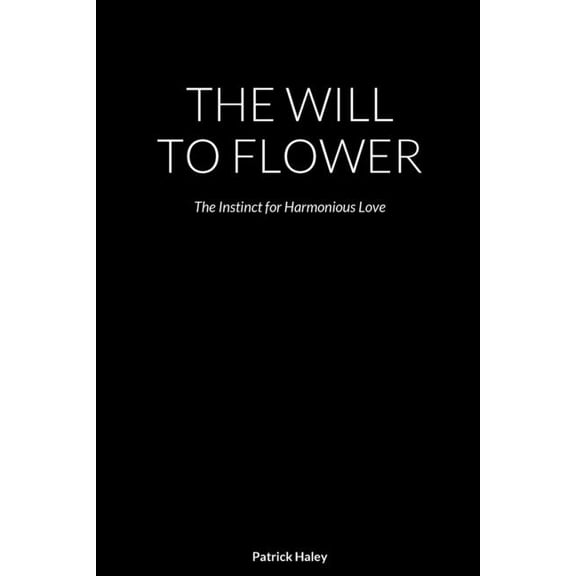 The Will to Flower: The Instinct for Harmonious Love, (Paperback)