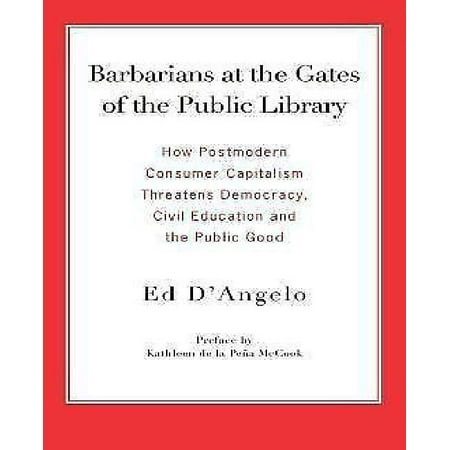 Barbarians at the Gates of the Public Library: How Postmodern Consumer Capitalism Threatens Democracy, Civil Education and the Public Good