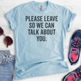 thumbnail image 2 of Please Leave So We Can Talk About You T-shirt, Unisex Women's Men's Shirt, Sarcastic Shirt, Snarky Shirt, Heather Light Blue, XX-Large, 2 of 6