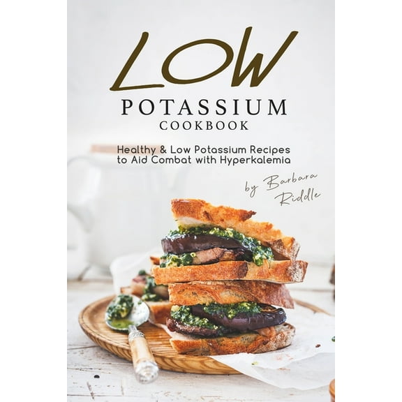 Low Potassium Cookbook: Healthy Low Potassium Recipes to Aid Combat with Hyperkalemia (Paperback) by Barbara Riddle
