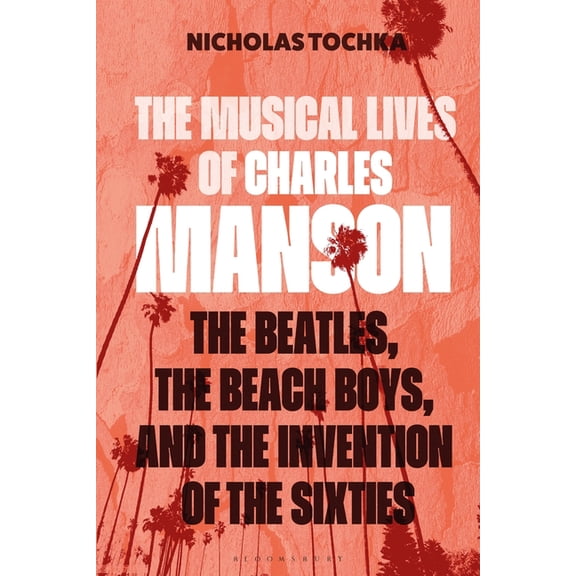 The Musical Lives of Charles Manson: The Beatles, the Beach Boys, and the Invention of the Sixties --Or, No Sense Makes , (Hardcover)