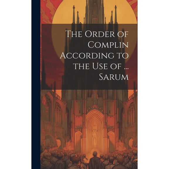 The Order of Complin According to the Use of ... Sarum (Hardcover)