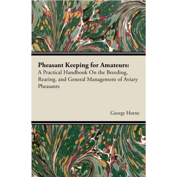 Pheasant Keeping for Amateurs; A Practical Handbook on the Breeding, Rearing, and General Management of Aviary Pheasants, (Paperback)
